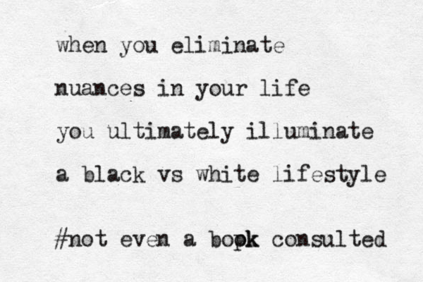 when you eliminate nuances in your life you ultimately illuminate a black vs white lifestyle #not even a bopk ok consulted 