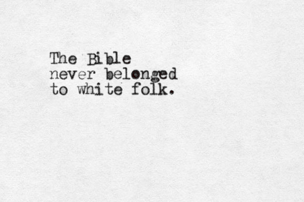The Bible never belonged to white folk.