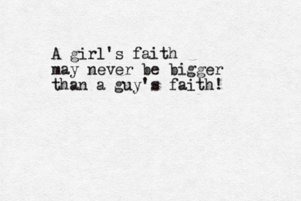 A girl's faith may never be bigger than a guy's faith!