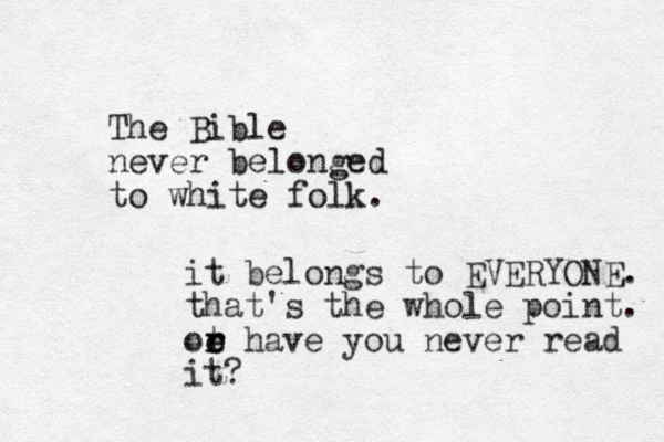 The Bible never belonged to white folk. it belongs to EVERYONE. that's the whole point. ot r e e r have you never read it?