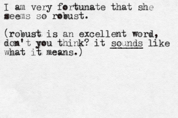 I am very fortunate that she seems so robust. (robust is an excellent word, don't you think? it sounds ______ like what it means.) 