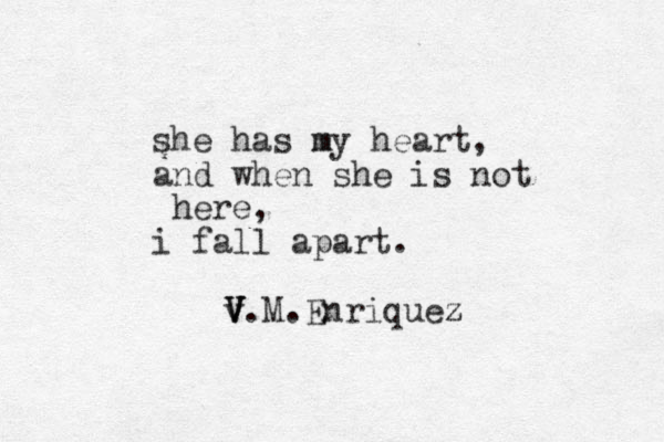 she has my m heart, and when she is not here, i fall apart. V v V V.M.Enriquez z 