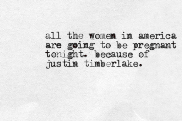 all the women in america are going to be pregnant tonight. because of justin timberlake. 