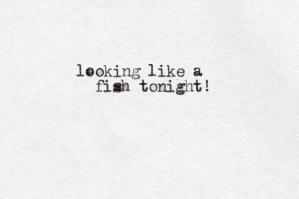looking like a fish tonight! 