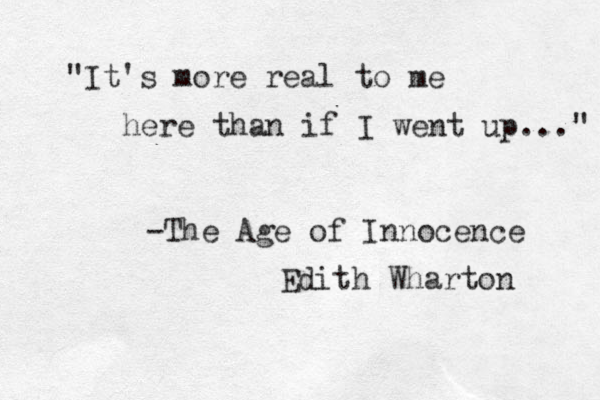 "It's more real to me her e than if I went up..." -The Age of Innocence Edith Wharton 