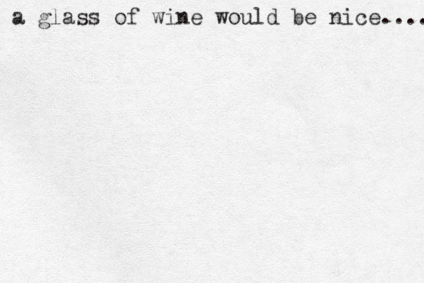 a glass of wine would be nice.... 