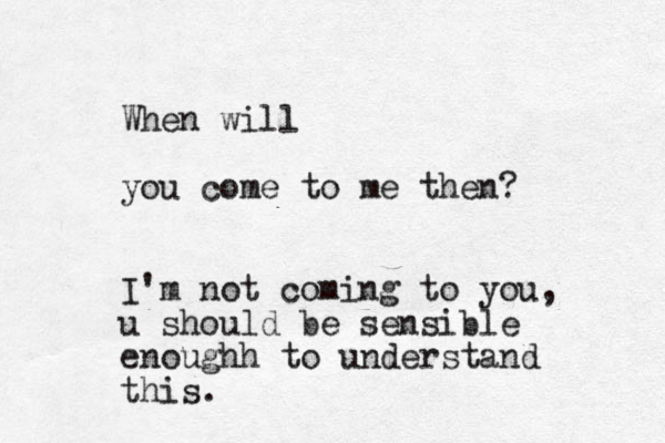 When will you come to me then? I'm not coming to you, u should be sensible enoughh to understand this.