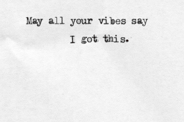 May all your vibes say I got this.