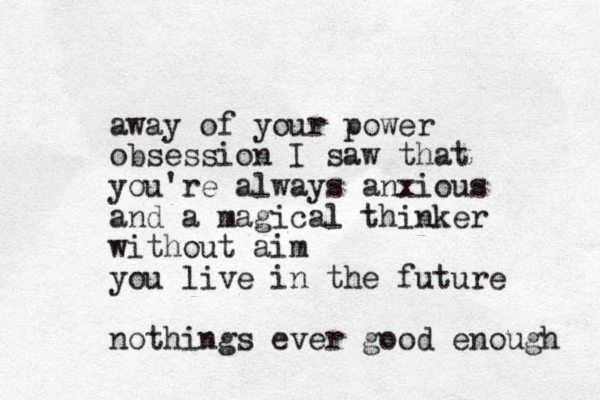 away of your power obsession I saw that you're always anxious and a magical thinker without aim you live in the future nothings ever good enough 