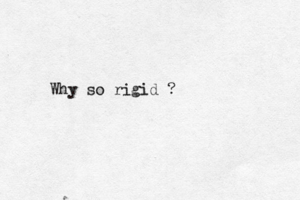 Why so rigid ?