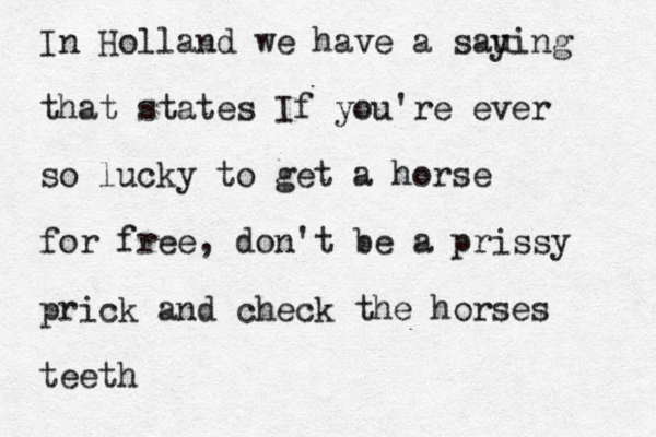 In Holland we have a sau ying that states If you're ever so lucky to get a horse for free, don't be a prissy prick and check the horses teeth