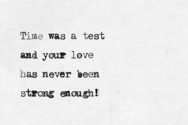 Time was a test and your love has never been strong enough!