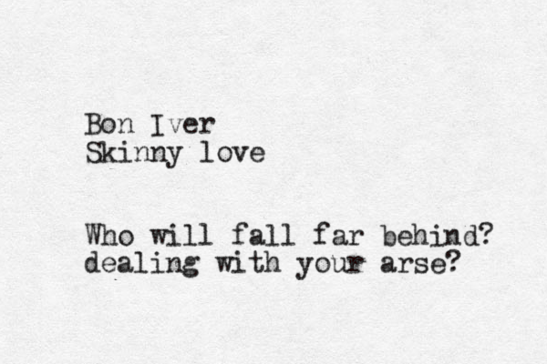 Bon Iver Skinny love Who will fall far behind? dealing with your arse?
