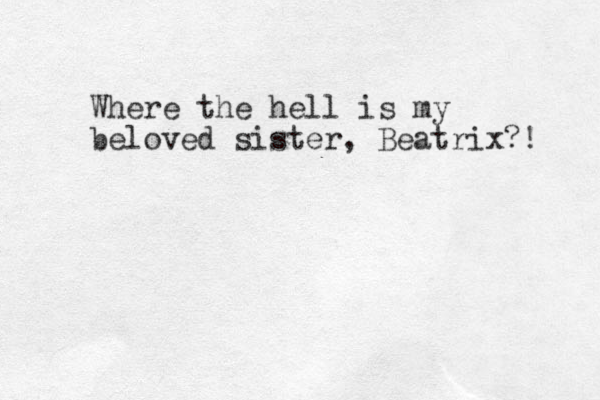 Where the hell is my beloved sister , Beatrix?! 