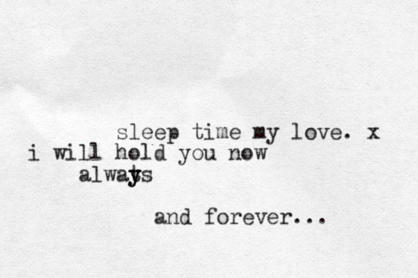 sleep time my love. x i will hold you now alwats y y and forever... 