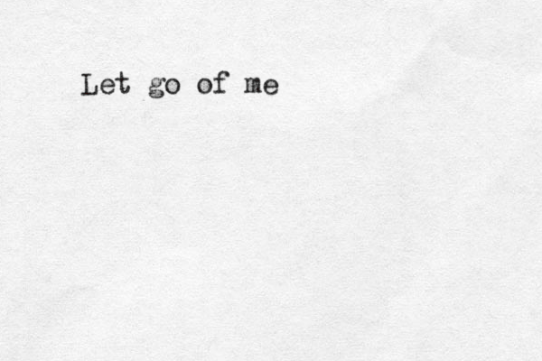 Let go of me