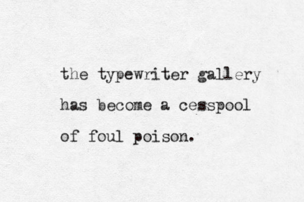 the typewriter gallery has become a cesspool of foul poison.