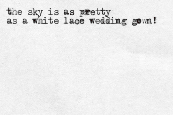 the sky is as pretty as a white lace wedding gown! 
