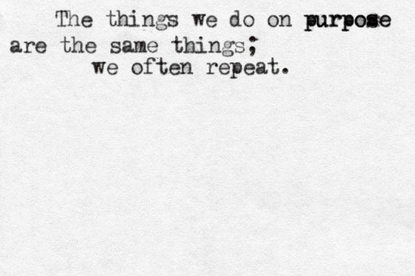 The things we do on p pu ur rp po os se e are the same things; we often repeat.