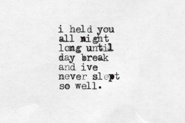 i held you all night long until day break and ive never slept so well. 