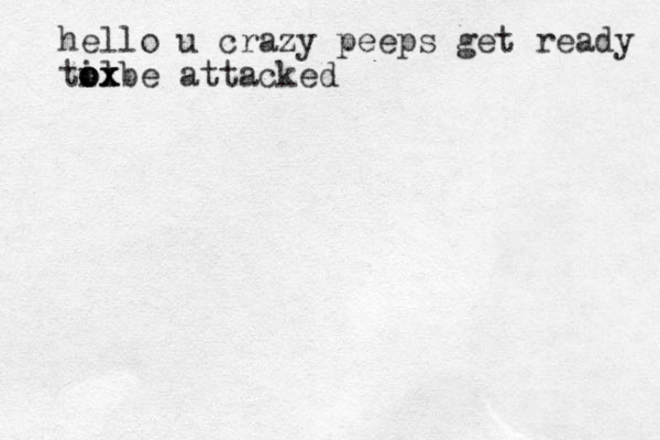 hello u crazy peeps get ready ti o o ol x x xbe attacked
