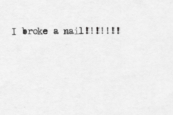 I broke a nail!!!!!!! 