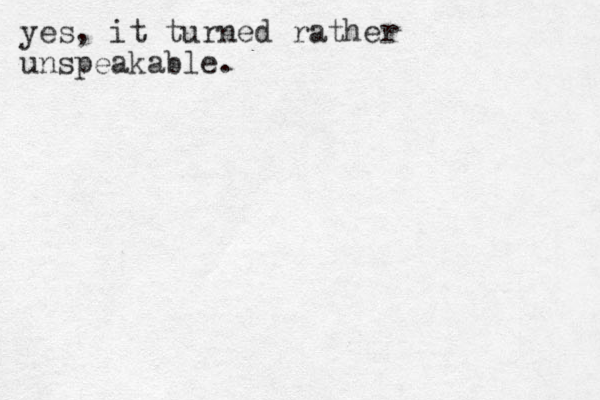 yes, it turned rather unspeakable.