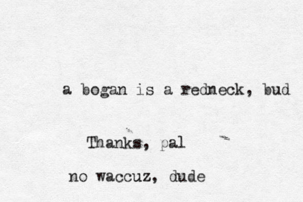 a bogan is a redneck, bud Thanks, pal no waccuz z u , dude