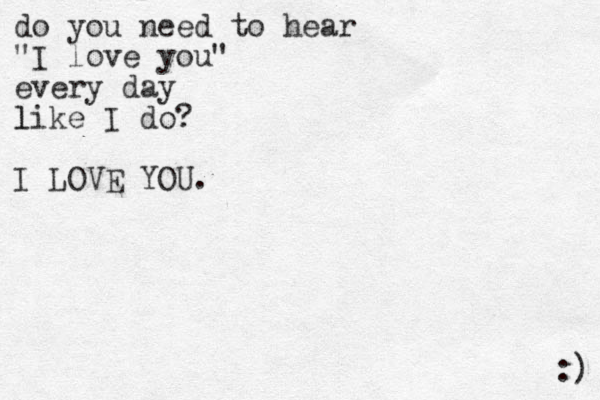 do you need to hear "I love you" every day like I do? l I LOVE YOU. :) 