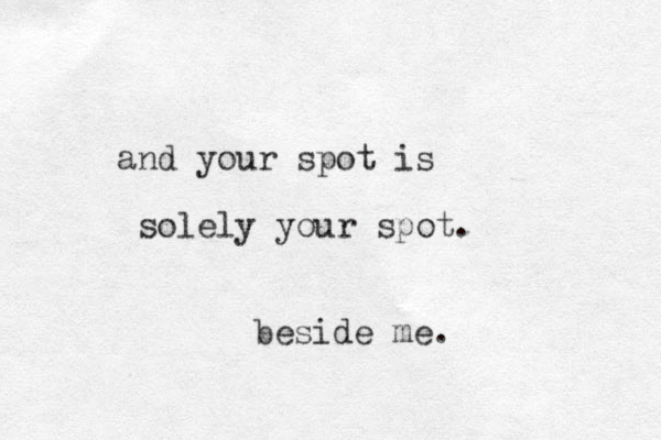 and your spot is solely your spot. beside me.