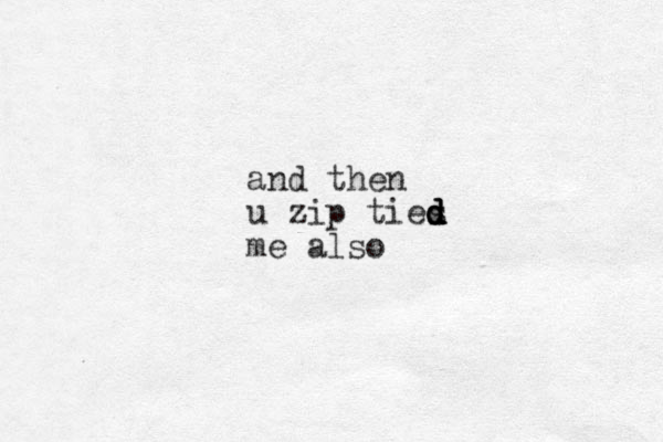 and then u zip ties d d d d me also