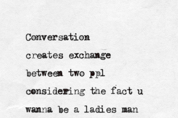 Conversation creates exchange between two ppl considering the fact u wanna be a ladies man