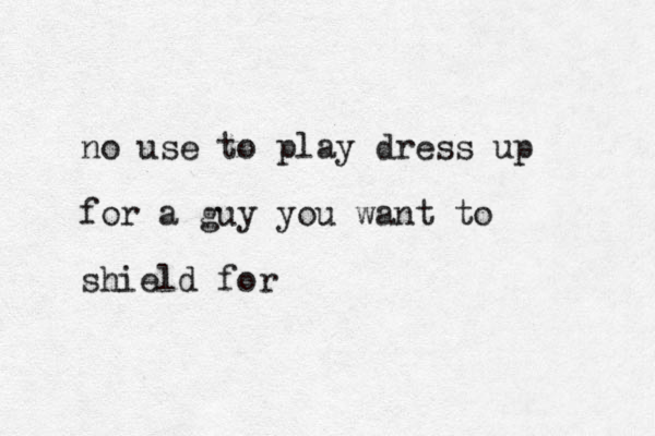 no use to play dress up for a guy you want to shield for