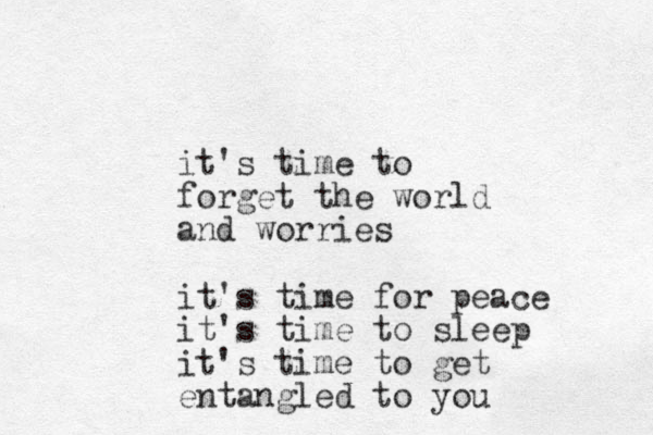 it's time to forget the world and worries it's time for peace it's time to sleep it's time to get entangled to you 
