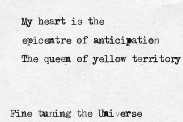 My heart is the epicentre of anticipation The queen of yellow territory Fine tuning the Universe