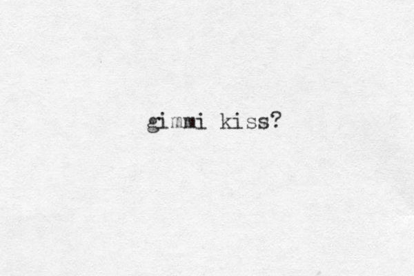 gimmi kiss? 