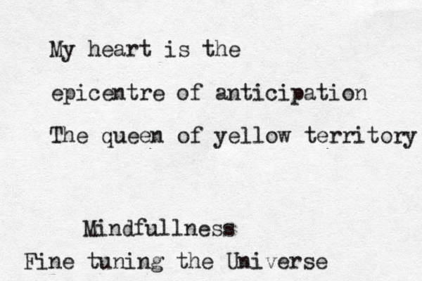 My heart is the epicentre of anticipation The queen of yellow territory Fine tuning the Universe Mindfullness