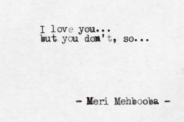 I love you ... but you don't , so... - Meri Mehbooba - 