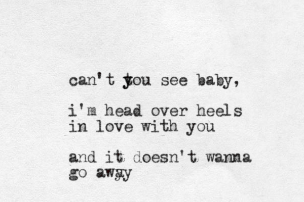 can't tou see y y baby, i'm head over heels in love with you and it doesn't wanna go awy ay