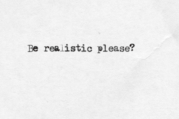 Be realistic please?