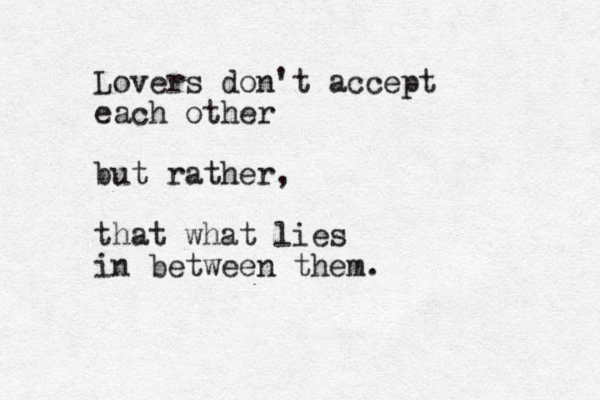 Lovers don't accept each other but rather, that what lies in between them.