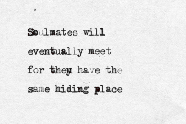 Soulmates will eventually meet for theu y have the same hiding place