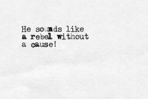 He sounds like a rebel without a cause!