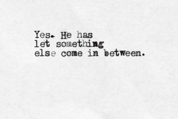 Yes. He has let something else come in between.