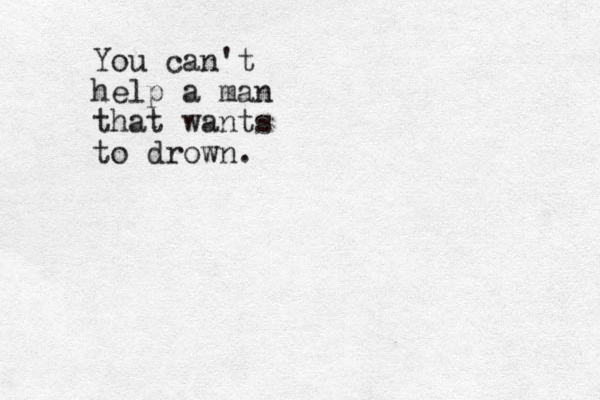 You can't help a man that wants to drown.