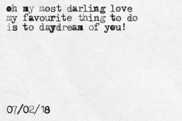 oh my most darling love my favourite thing to do is to daydream of you! 07/02/18 0