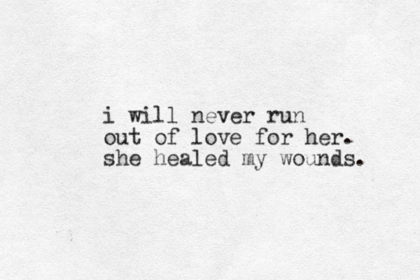 i will never run out of love for her. she healed my wounds. 