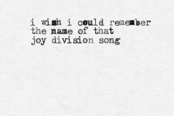 i wish i could remember the name of that joy division song