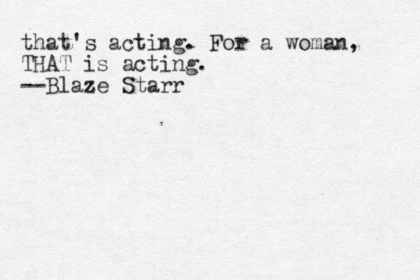 that's acting. For a woman, THAT is acting. --Blaze Starr