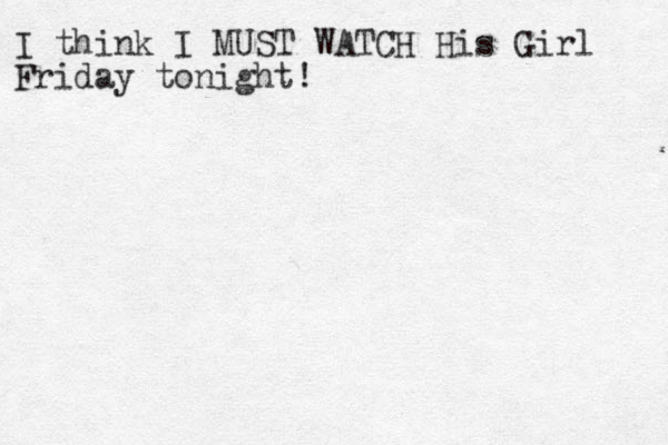 I think I MUST WATCH His Girl Friday tonight!